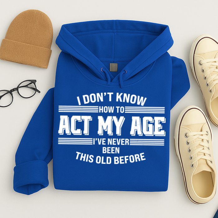 Funny I Dont Know How To Act My Age Ive Never Been This Old Before Hoodie
