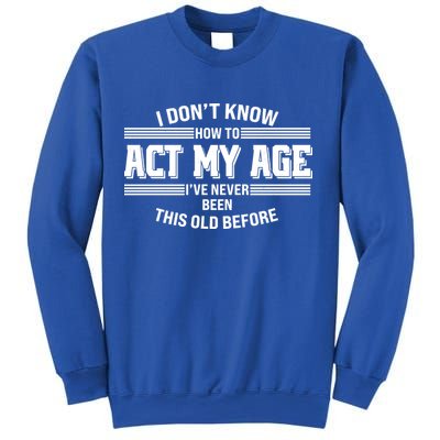 Funny I Dont Know How To Act My Age Ive Never Been This Old Before Sweatshirt