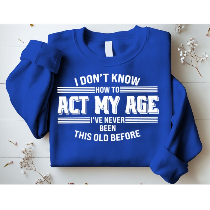 Funny I Dont Know How To Act My Age Ive Never Been This Old Before Sweatshirt
