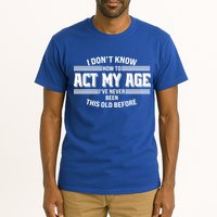 Funny I Dont Know How To Act My Age Ive Never Been This Old Before Tall T-Shirt