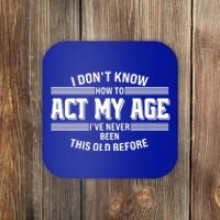 Funny I Dont Know How To Act My Age Ive Never Been This Old Before Coaster