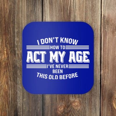 Funny I Dont Know How To Act My Age Ive Never Been This Old Before Coaster