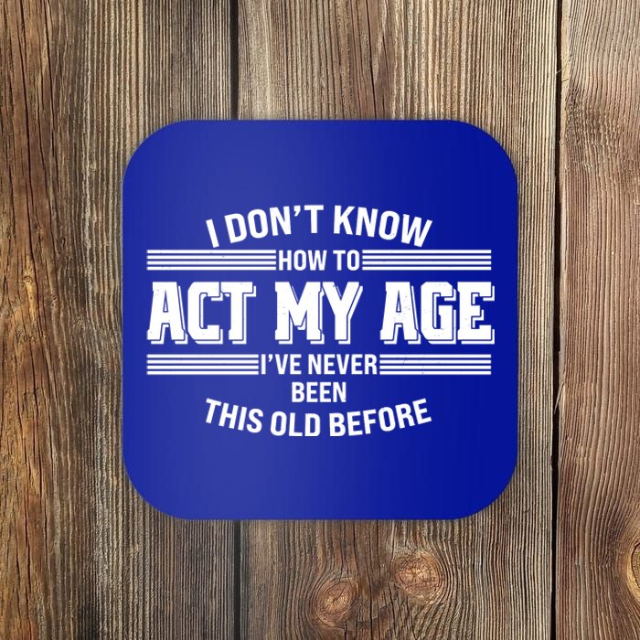 Funny I Dont Know How To Act My Age Ive Never Been This Old Before Coaster