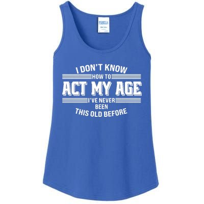 Funny I Dont Know How To Act My Age Ive Never Been This Old Before Ladies Essential Tank