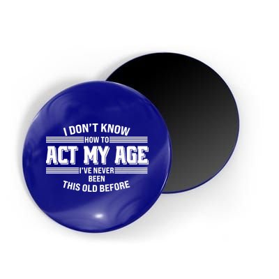 Funny I Dont Know How To Act My Age Ive Never Been This Old Before Magnet