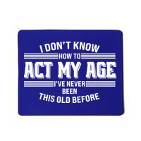 Funny I Dont Know How To Act My Age Ive Never Been This Old Before Mousepad