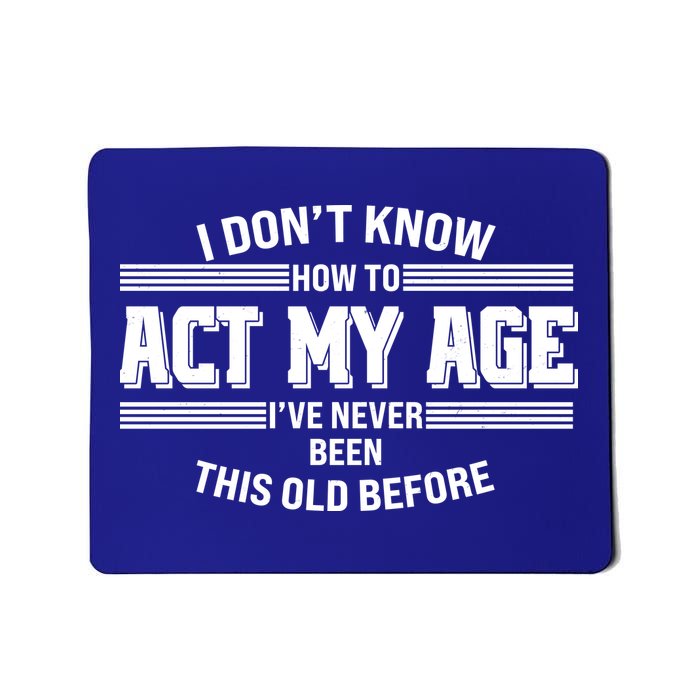 Funny I Dont Know How To Act My Age Ive Never Been This Old Before Mousepad