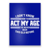 Funny I Dont Know How To Act My Age Ive Never Been This Old Before Poster