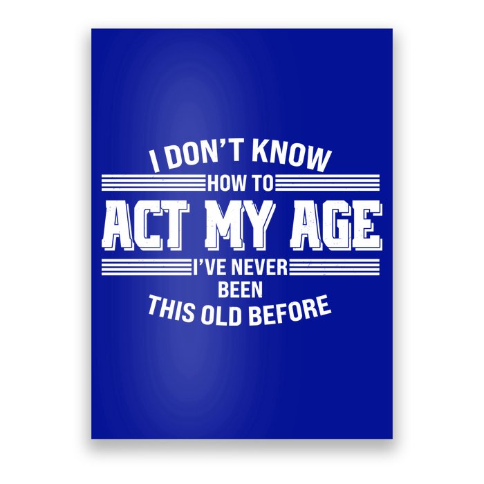 Funny I Dont Know How To Act My Age Ive Never Been This Old Before Poster