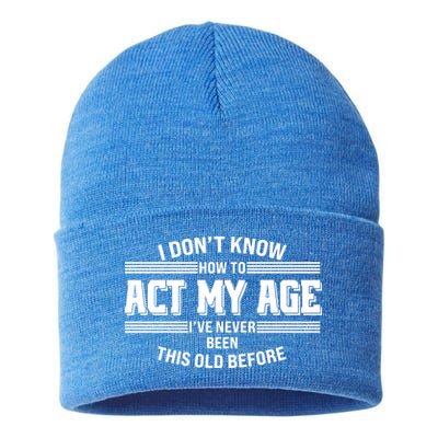Funny I Dont Know How To Act My Age Ive Never Been This Old Before Sustainable Knit Beanie