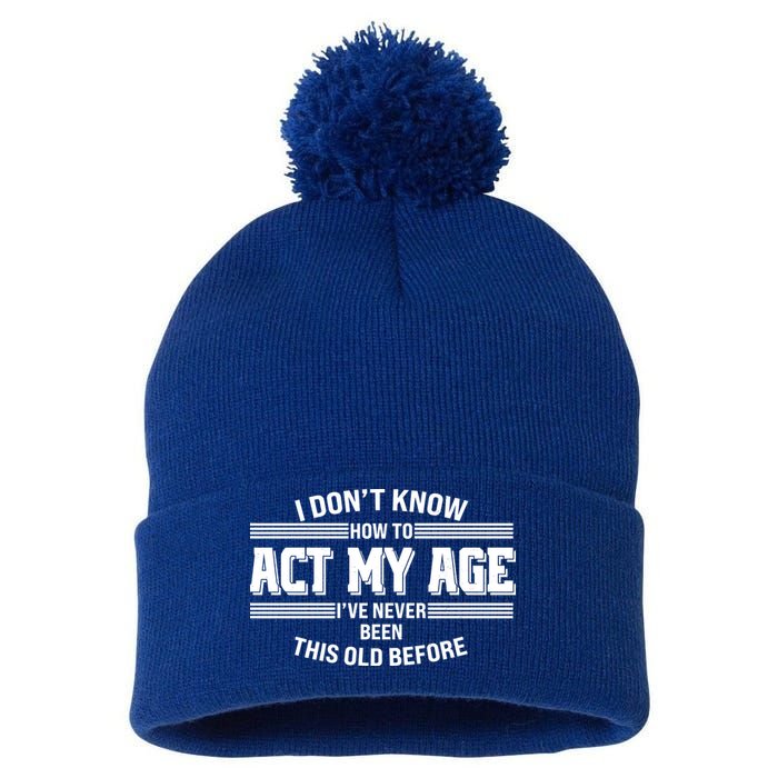 Funny I Dont Know How To Act My Age Ive Never Been This Old Before Pom Pom 12in Knit Beanie