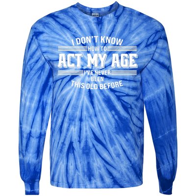 Funny I Dont Know How To Act My Age Ive Never Been This Old Before Tie-Dye Long Sleeve Shirt