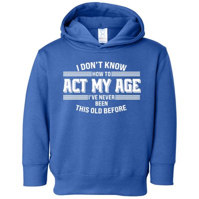 Funny I Dont Know How To Act My Age Ive Never Been This Old Before Toddler Hoodie