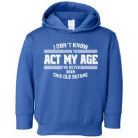 Funny I Dont Know How To Act My Age Ive Never Been This Old Before Toddler Hoodie