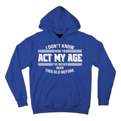 Funny I Dont Know How To Act My Age Ive Never Been This Old Before Tall Hoodie