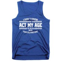 Funny I Dont Know How To Act My Age Ive Never Been This Old Before Tank Top