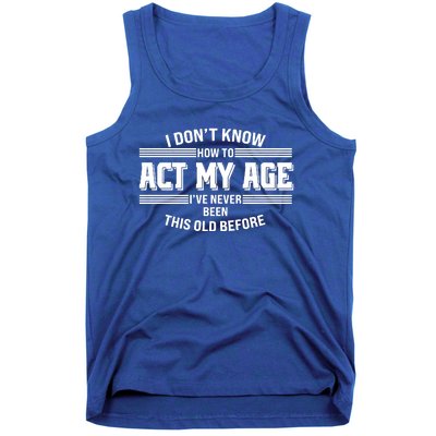 Funny I Dont Know How To Act My Age Ive Never Been This Old Before Tank Top