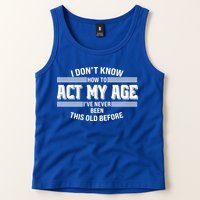Funny I Dont Know How To Act My Age Ive Never Been This Old Before Tank Top