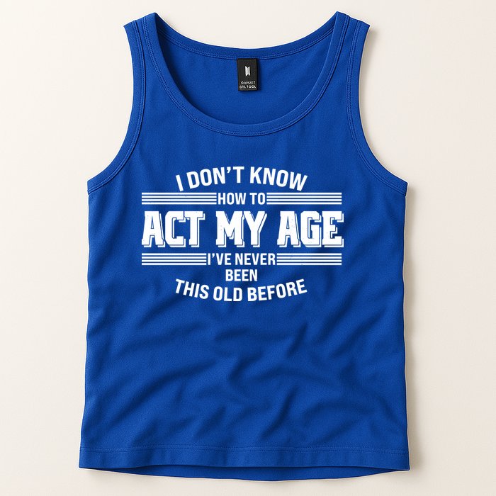 Funny I Dont Know How To Act My Age Ive Never Been This Old Before Tank Top