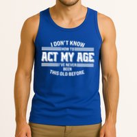 Funny I Dont Know How To Act My Age Ive Never Been This Old Before Tank Top
