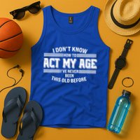 Funny I Dont Know How To Act My Age Ive Never Been This Old Before Tank Top