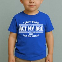 Funny I Dont Know How To Act My Age Ive Never Been This Old Before Toddler T-Shirt