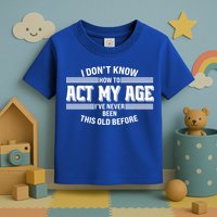 Funny I Dont Know How To Act My Age Ive Never Been This Old Before Toddler T-Shirt