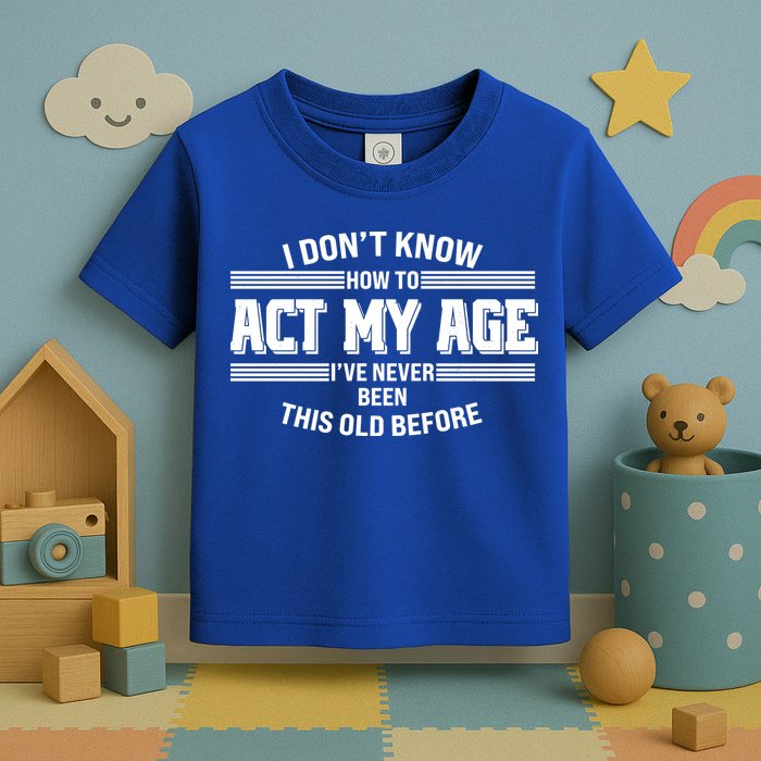 Funny I Dont Know How To Act My Age Ive Never Been This Old Before Toddler T-Shirt