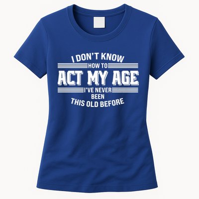 Funny I Dont Know How To Act My Age Ive Never Been This Old Before Womens T-Shirt