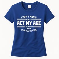 Funny I Dont Know How To Act My Age Ive Never Been This Old Before Womens T-Shirt