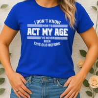 Funny I Dont Know How To Act My Age Ive Never Been This Old Before Womens T-Shirt