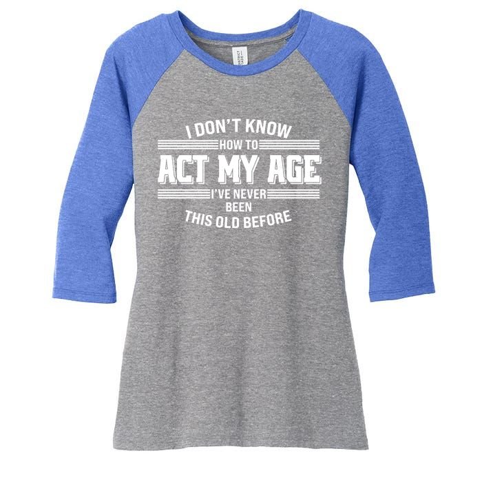 Funny I Dont Know How To Act My Age Ive Never Been This Old Before Women's Tri-Blend 3/4-Sleeve Raglan Shirt