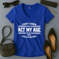 Funny I Dont Know How To Act My Age Ive Never Been This Old Before Women's V-Neck T-Shirt