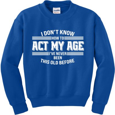 Funny I Dont Know How To Act My Age Ive Never Been This Old Before Kids Sweatshirt