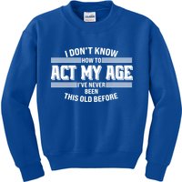 Funny I Dont Know How To Act My Age Ive Never Been This Old Before Kids Sweatshirt