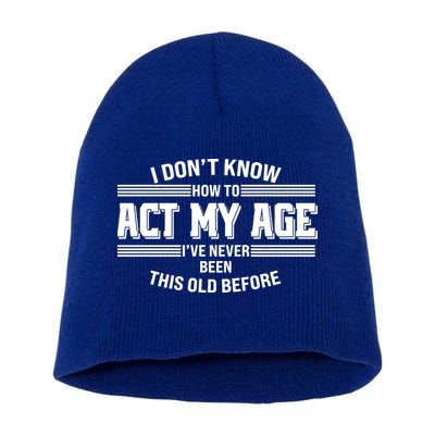Funny I Dont Know How To Act My Age Ive Never Been This Old Before Short Acrylic Beanie