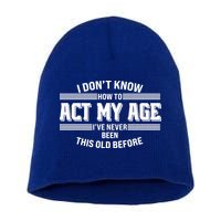 Funny I Dont Know How To Act My Age Ive Never Been This Old Before Short Acrylic Beanie