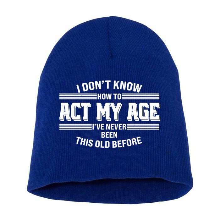 Funny I Dont Know How To Act My Age Ive Never Been This Old Before Short Acrylic Beanie