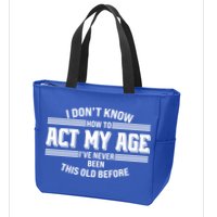 Funny I Dont Know How To Act My Age Ive Never Been This Old Before Zip Tote Bag