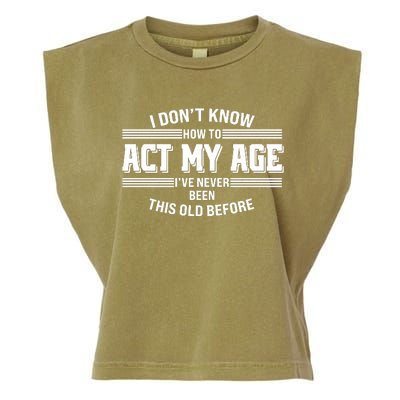 Funny I Dont Know How To Act My Age Ive Never Been This Old Before Garment-Dyed Women's Muscle Tee