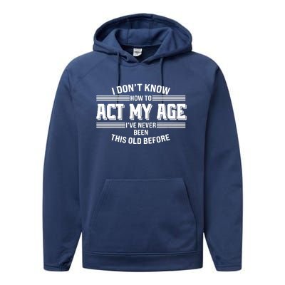 Funny I Dont Know How To Act My Age Ive Never Been This Old Before Performance Fleece Hoodie