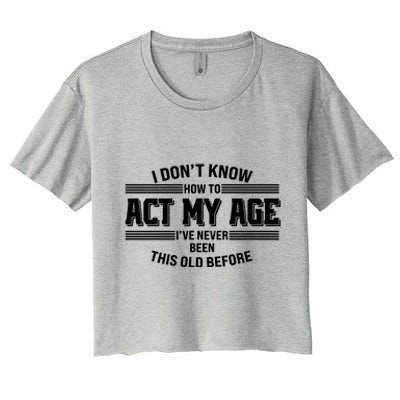 Funny I Dont Know How To Act My Age Ive Never Been This Old Before Women's Crop Top Tee