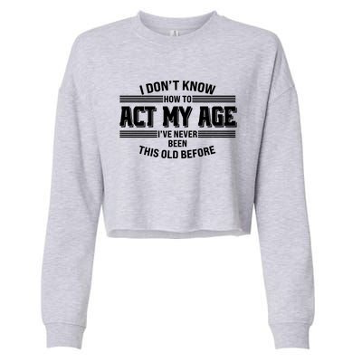 Funny I Dont Know How To Act My Age Ive Never Been This Old Before Cropped Pullover Crew