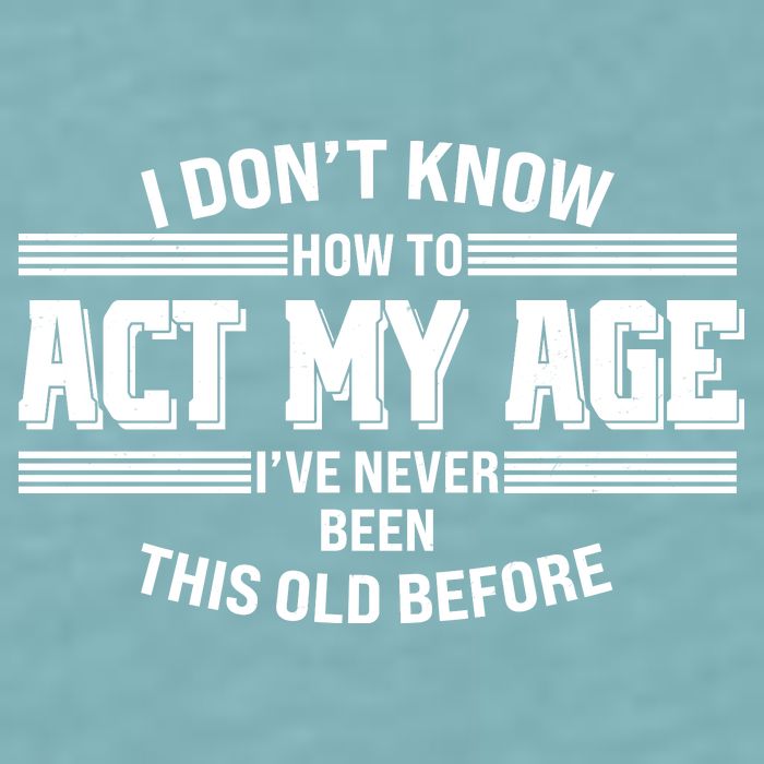 Funny I Dont Know How To Act My Age Ive Never Been This Old Before Sueded Cloud Jersey T-Shirt