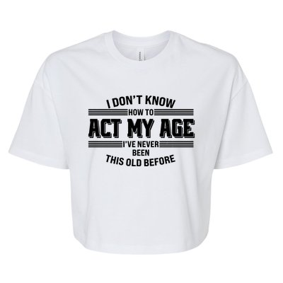 Funny I Dont Know How To Act My Age Ive Never Been This Old Before Bella+Canvas Jersey Crop Tee