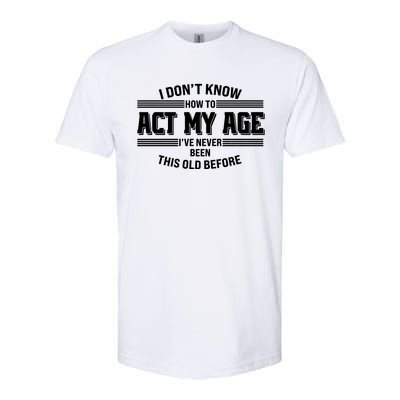 Funny I Dont Know How To Act My Age Ive Never Been This Old Before Softstyle® CVC T-Shirt