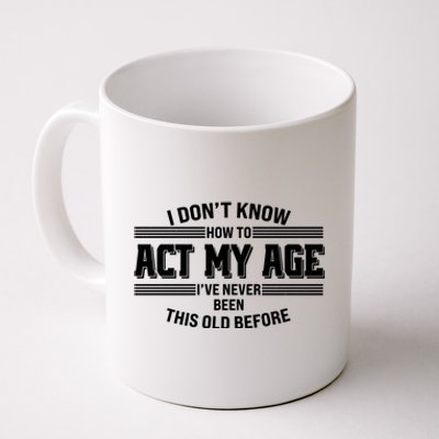 Funny I Dont Know How To Act My Age Ive Never Been This Old Before Coffee Mug