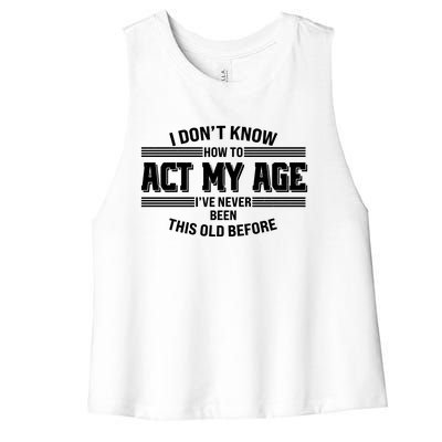 Funny I Dont Know How To Act My Age Ive Never Been This Old Before Women's Racerback Cropped Tank