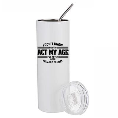 Funny I Dont Know How To Act My Age Ive Never Been This Old Before Stainless Steel Tumbler