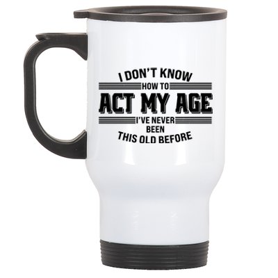 Funny I Dont Know How To Act My Age Ive Never Been This Old Before Stainless Steel Travel Mug